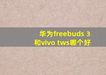 华为freebuds 3和vivo tws哪个好